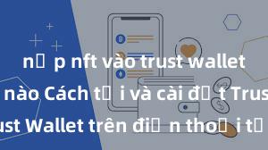 nạp nft vào trust wallet như thế nào Cách tải và cài đặt Trust Wallet trên điện thoại tại Việt Nam