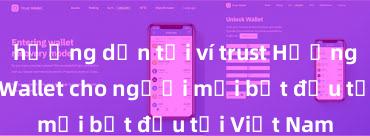 hướng dẫn tải ví trust Hướng dẫn Trust Wallet cho người mới bắt đầu tại Việt Nam