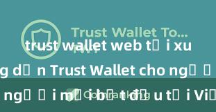 trust wallet web tải xuống Hướng dẫn Trust Wallet cho người mới bắt đầu tại Việt Nam