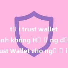 tải trust wallet ios nhanh không Hướng dẫn Trust Wallet cho người mới bắt đầu tại Việt Nam