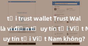 tải trust wallet Trust Wallet có phải là ví điện tử uy tín tại Việt Nam không?