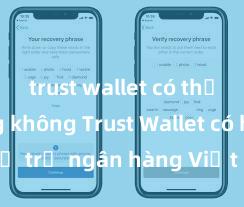 trust wallet có thể staking không Trust Wallet có hỗ trợ ngân hàng Việt Nam không?