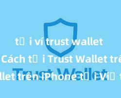 tải ví trust wallet android Cách tải Trust Wallet trên iPhone tại Việt Nam