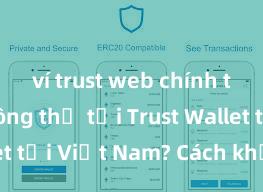 ví trust web chính thức Không thể tải Trust Wallet tại Việt Nam? Cách khắc phục