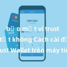 bảo mật ví trust wallet tốt không Cách cài đặt Trust Wallet trên máy tính (Windows & Mac) tại Việt Nam