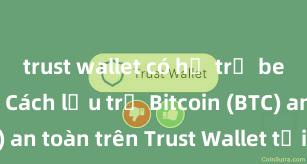 trust wallet có hỗ trợ bep20 không Cách lưu trữ Bitcoin (BTC) an toàn trên Trust Wallet tại Việt Nam