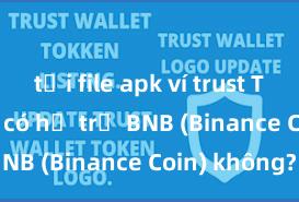 tải file apk ví trust Trust Wallet có hỗ trợ BNB (Binance Coin) không?