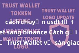 cách chuyển usdt từ trust wallet sang binance Cách gửi USDT từ Trust Wallet về sàn giao dịch tại Việt Nam