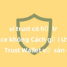 ví trust có hỗ trợ binance không Cách gửi USDT từ Trust Wallet về sàn giao dịch tại Việt Nam