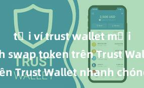 tải ví trust wallet mới nhất Cách swap token trên Trust Wallet nhanh chóng