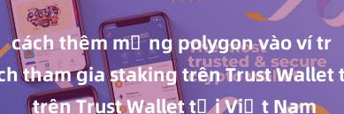 cách thêm mạng polygon vào ví trust wallet Cách tham gia staking trên Trust Wallet tại Việt Nam