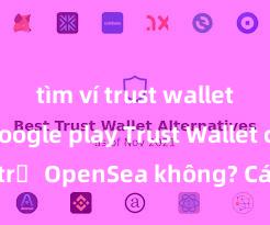 tìm ví trust wallet trên google play Trust Wallet có hỗ trợ OpenSea không? Cách giao dịch NFT